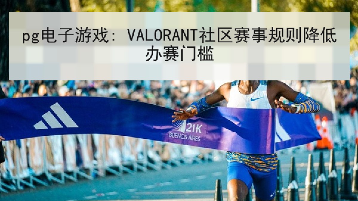 pg电子游戏: VALORANT社区赛事规则降低办赛门槛 pg电子游戏: VALORANT社区赛事规则降低办赛门槛