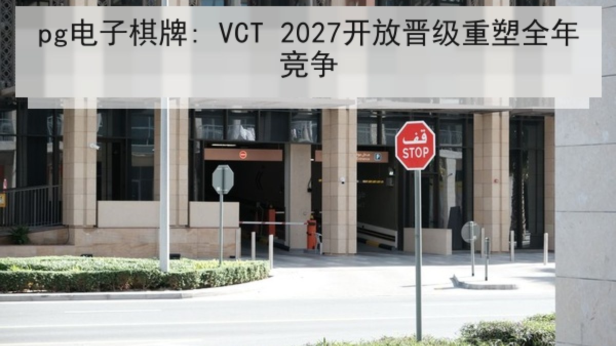 pg电子棋牌: VCT 2027开放晋级重塑全年竞争
