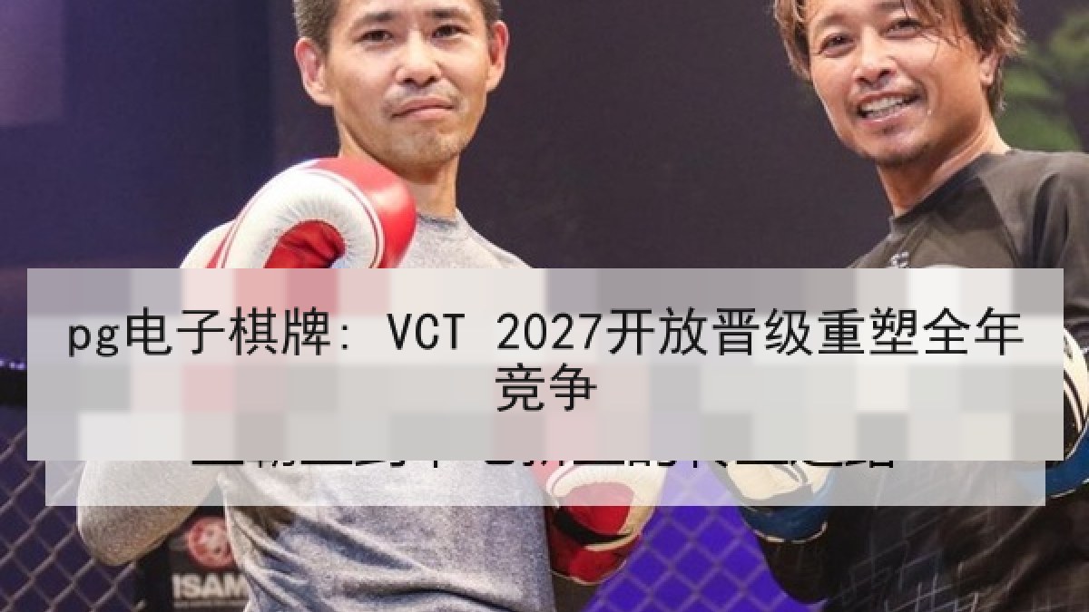 pg电子棋牌: VCT 2027开放晋级重塑全年竞争