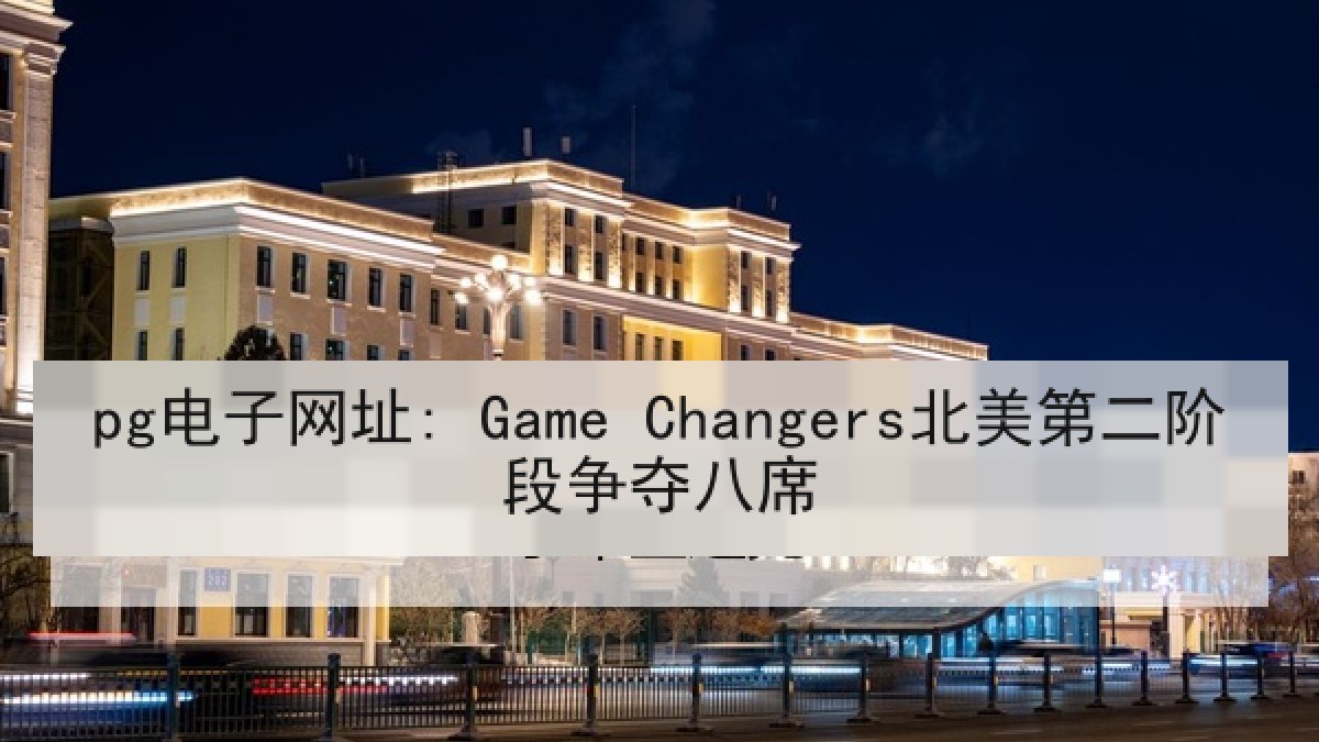 pg电子网址: Game Changers北美第二阶段争夺八席