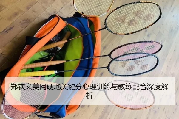 郑钦文美网硬地关键分心理训练与教练配合深度解析