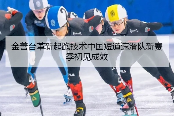 金善台革新起跑技术中国短道速滑队新赛季初见成效