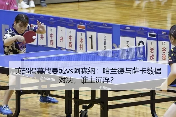 英超揭幕战曼城vs阿森纳：哈兰德与萨卡数据对决，谁主沉浮？