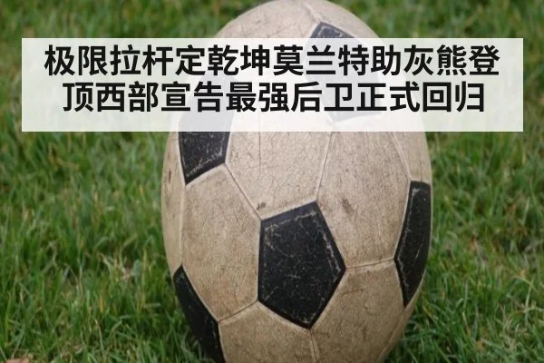 极限拉杆定乾坤莫兰特助灰熊登顶西部宣告最强后卫正式回归